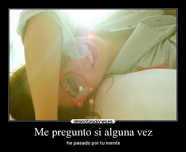 Me pregunto si alguna vez - he pasado por tu mente