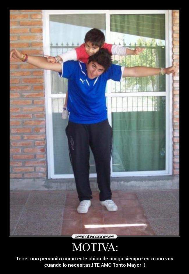 MOTIVA: - Tener una personita como este chico de amigo siempre esta con vos
cuando lo necesitas.! TE AMO Tonto Mayor :)