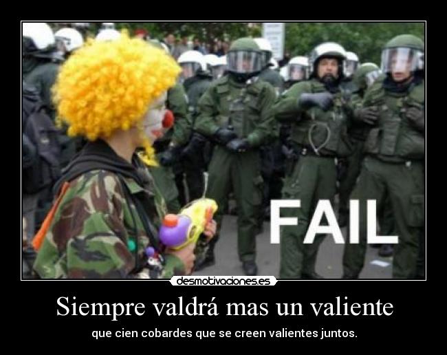 Siempre valdrá mas un valiente - que cien cobardes que se creen valientes juntos.