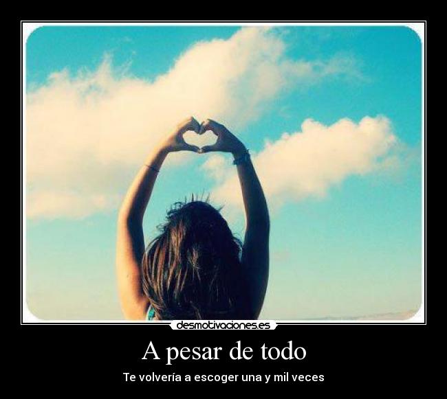 A pesar de todo - Te volvería a escoger una y mil veces