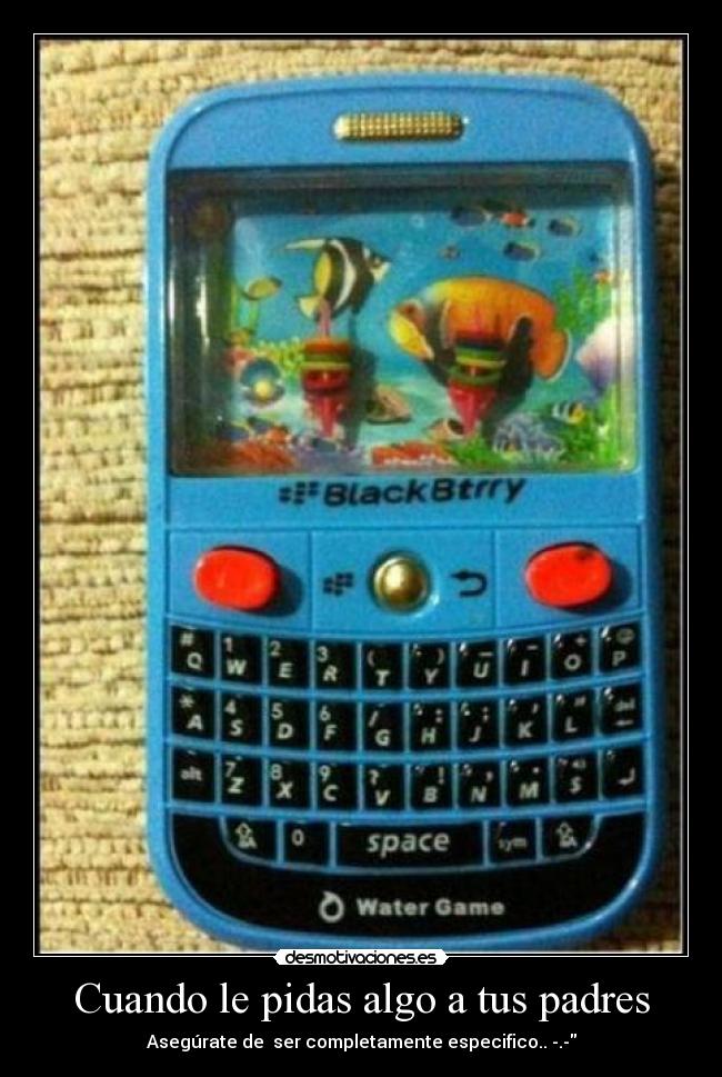 Cuando le pidas algo a tus padres - Asegúrate de  ser completamente especifico.. -.-