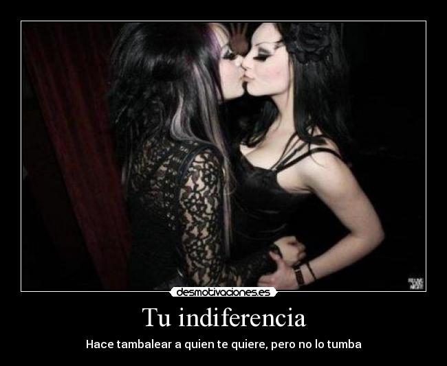 Tu indiferencia - Hace tambalear a quien te quiere, pero no lo tumba