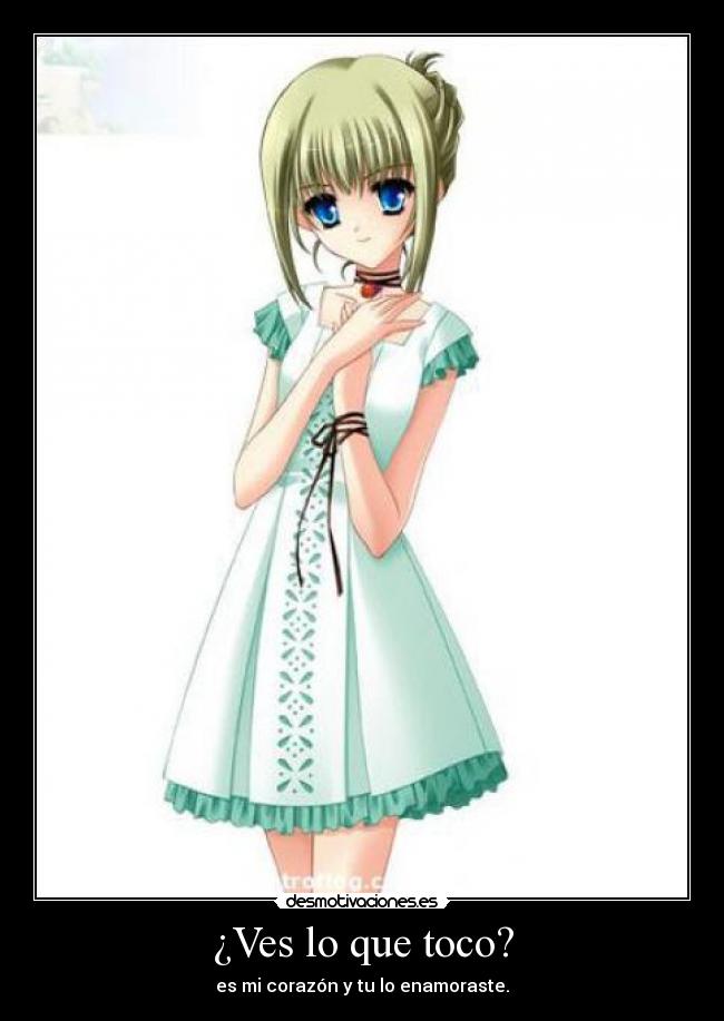 ¿Ves lo que toco? - es mi corazón y tu lo enamoraste.