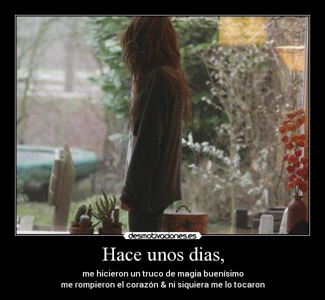 Hace unos dias, - me hicieron un truco de magia buenísimo
me rompieron el corazón & ni siquiera me lo tocaron