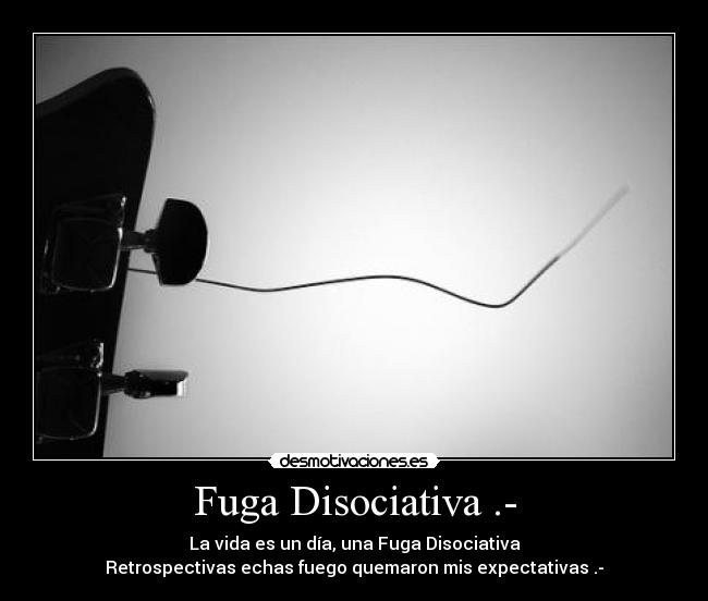 Fuga Disociativa .- - La vida es un día, una Fuga Disociativa
Retrospectivas echas fuego quemaron mis expectativas .-