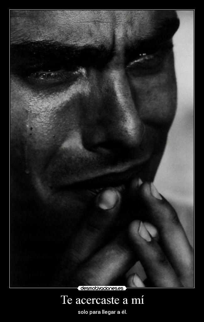 Te acercaste a mí - solo para llegar a él.