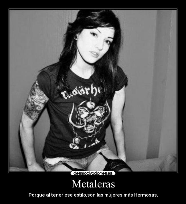 Metaleras - Porque al tener ese estilo,son las mujeres más Hermosas.