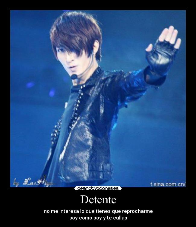 Detente - no me interesa lo que tienes que reprocharme
soy como soy y te callas