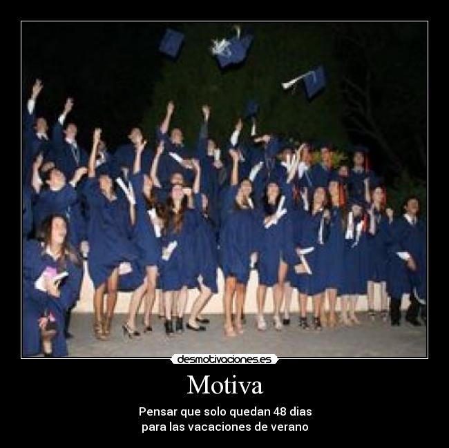 Motiva - Pensar que solo quedan 48 dias
para las vacaciones de verano
