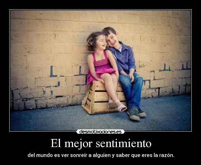 El mejor sentimiento - del mundo es ver sonreír a alguien y saber que eres la razón.