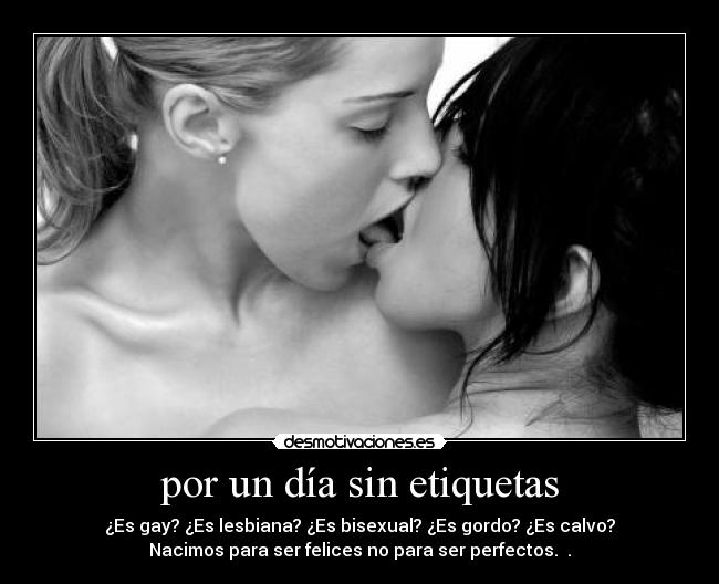 por un día sin etiquetas - ¿Es gay? ¿Es lesbiana? ¿Es bisexual? ¿Es gordo? ¿Es calvo?
Nacimos para ser felices no para ser perfectos. ♥.