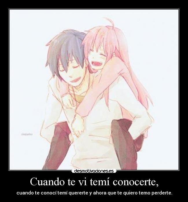 Cuando te vi temí conocerte, - cuando te conocí temí quererte y ahora que te quiero temo perderte.