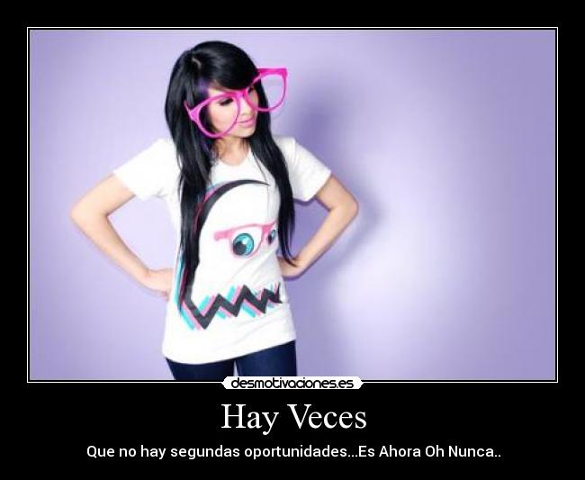 Hay Veces - Que no hay segundas oportunidades...Es Ahora Oh Nunca..