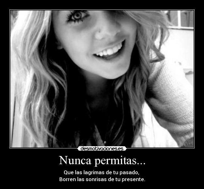 Nunca permitas... - Que las lagrimas de tu pasado,
Borren las sonrisas de tu presente.
