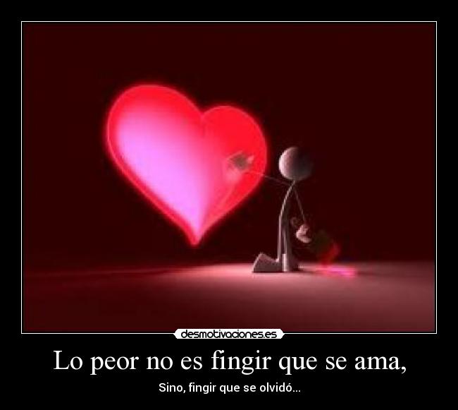 Lo peor no es fingir que se ama, - Sino, fingir que se olvidó...