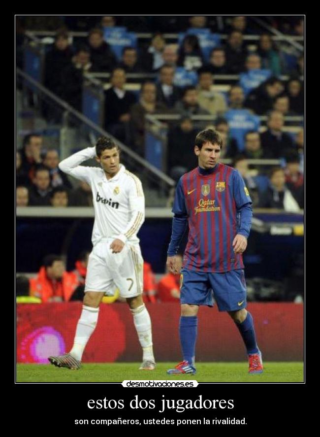 estos dos jugadores - son compañeros, ustedes ponen la rivalidad.