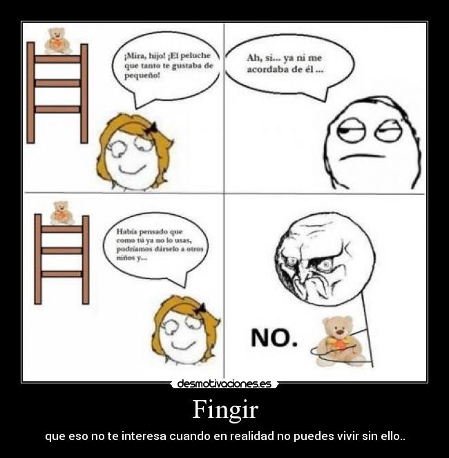 Fingir - que eso no te interesa cuando en realidad no puedes vivir sin ello..