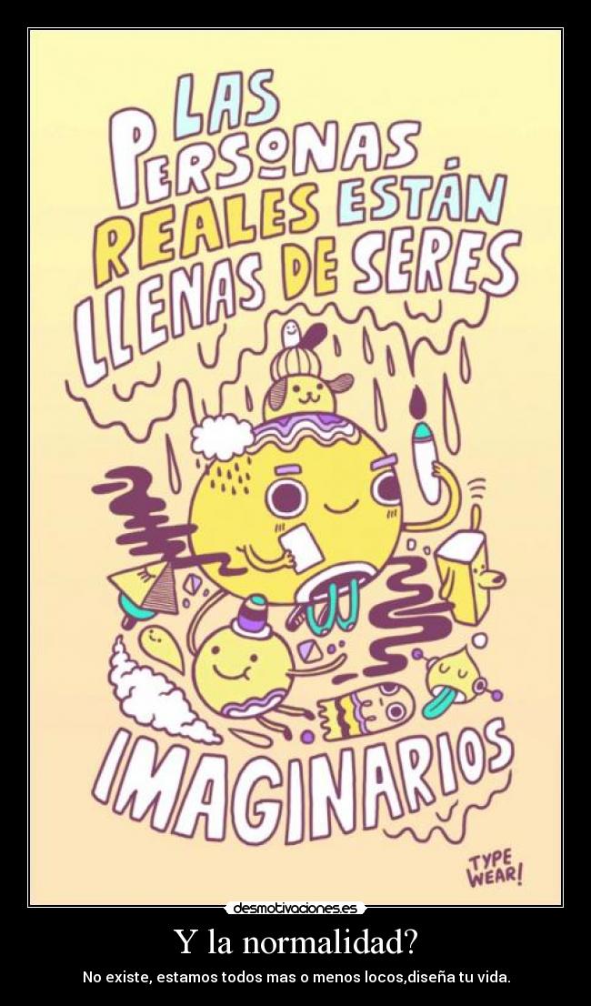 Y la normalidad? - No existe, estamos todos mas o menos locos,diseña tu vida.