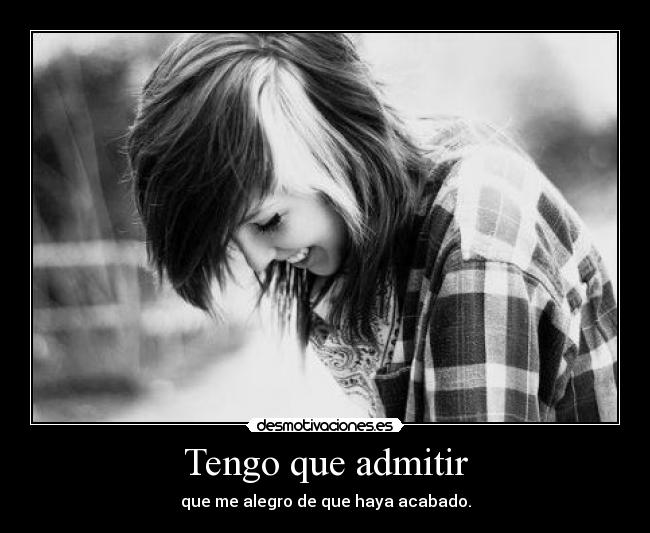 Tengo que admitir - que me alegro de que haya acabado.