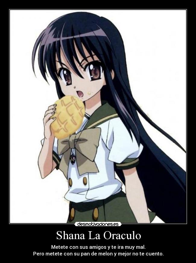 Shana La Oraculo - Metete con sus amigos y te ira muy mal.
Pero metete con su pan de melon y mejor no te cuento.