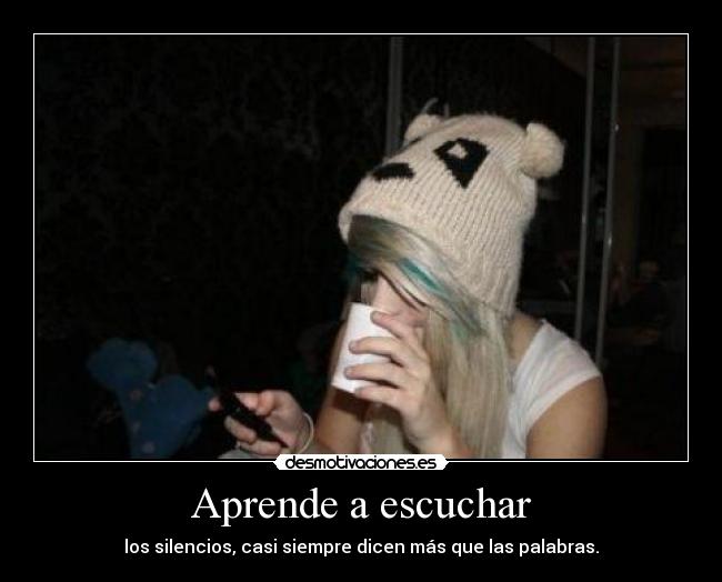 Aprende a escuchar - los silencios, casi siempre dicen más que las palabras.