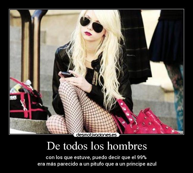 De todos los hombres - con los que estuve, puedo decir que el 99% 
era más parecido a un pitufo que a un principe azul