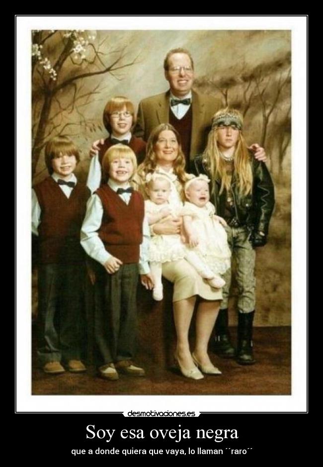 Soy esa oveja negra - que a donde quiera que vaya, lo llaman ´´raro´´