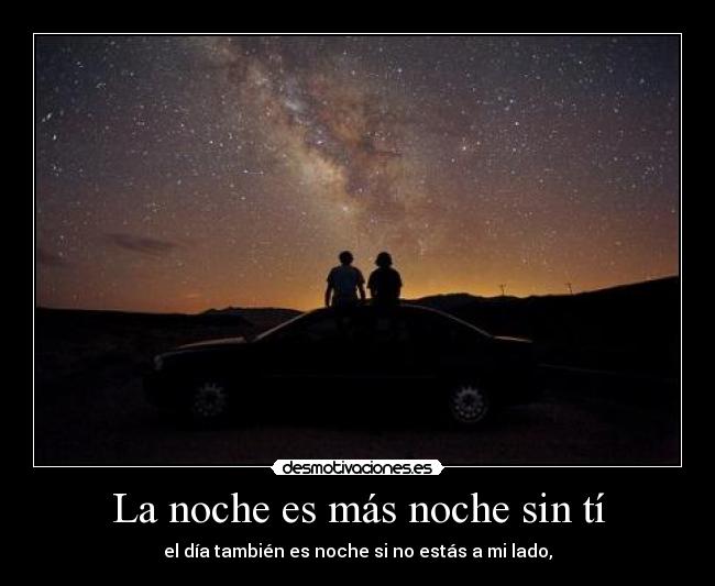 La noche es más noche sin tí - el día también es noche si no estás a mi lado,