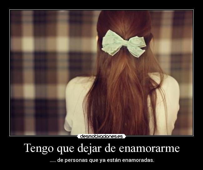 Tengo que dejar de enamorarme - ..... de personas que ya están enamoradas.