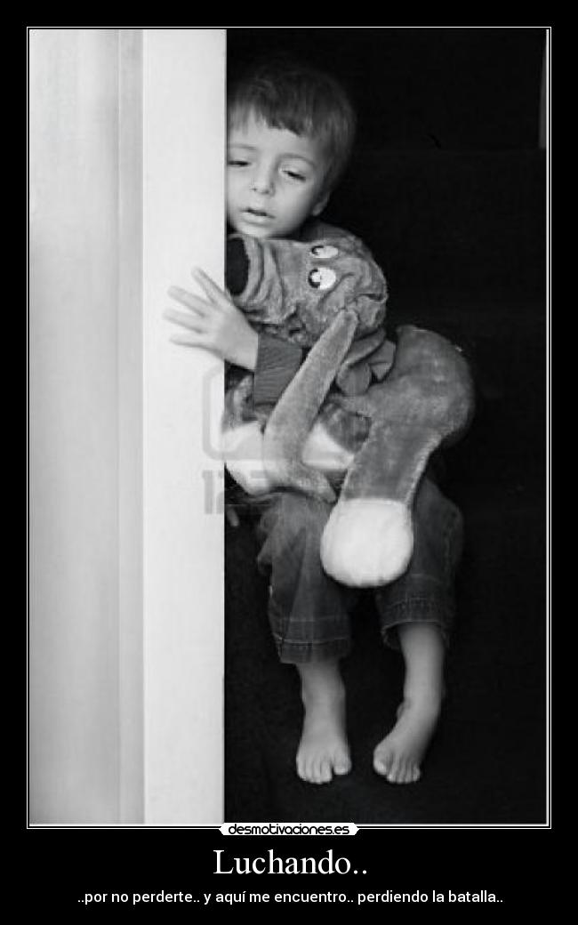 Luchando.. - ..por no perderte.. y aquí me encuentro.. perdiendo la batalla..