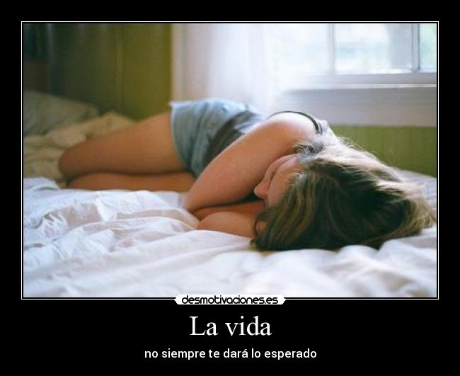 La vida - no siempre te dará lo esperado