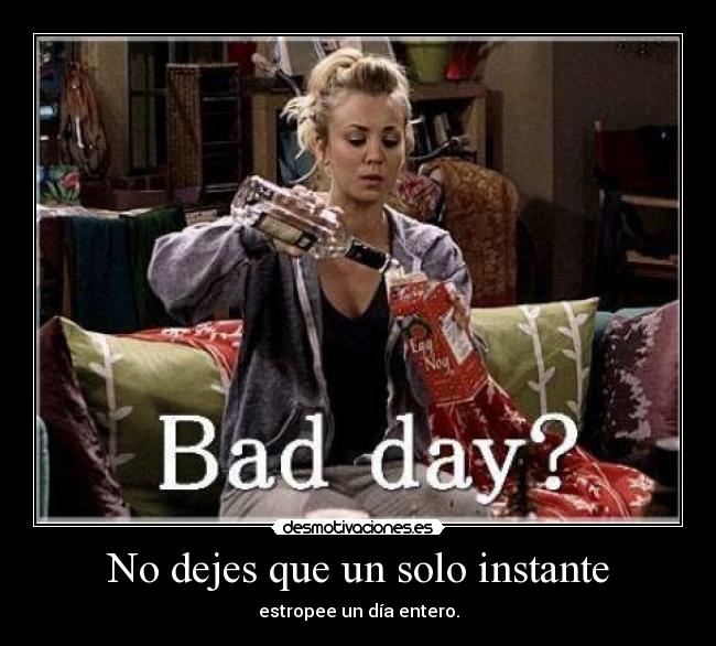 No dejes que un solo instante - estropee un día entero.