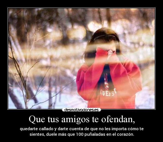 Que tus amigos te ofendan, -