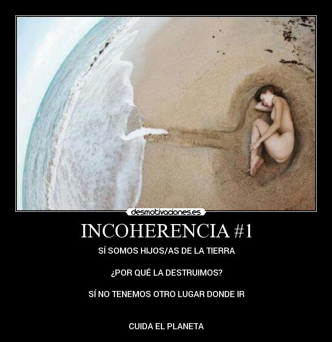 INCOHERENCIA #1 - SÍ SOMOS HIJOS/AS DE LA TIERRA
¿POR QUÉ LA DESTRUIMOS?
SÍ NO TENEMOS OTRO LUGAR DONDE IR
CUIDA EL PLANETA
