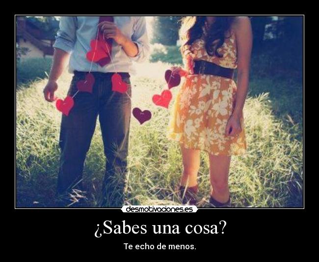 ¿Sabes una cosa? - Te echo de menos.