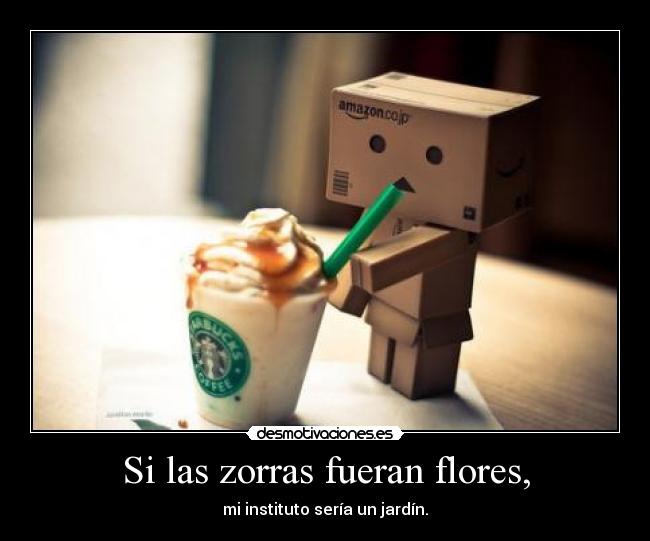 Si las zorras fueran flores, - mi instituto sería un jardín.