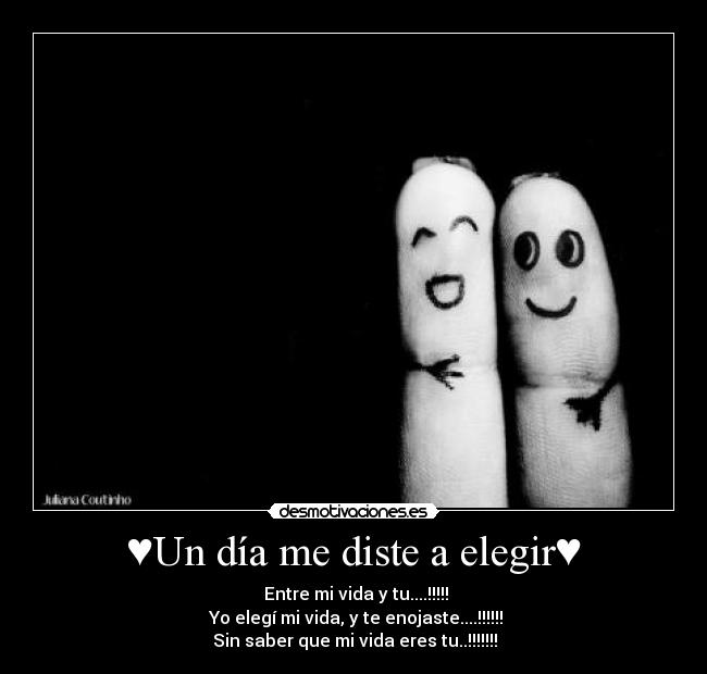 ♥Un día me diste a elegir♥ - ♥Entre mi vida y tu....!!!!!
♥Yo elegí mi vida, y te enojaste....!!!!!!
♥Sin saber que mi vida eres tu..!!!!!!!♥