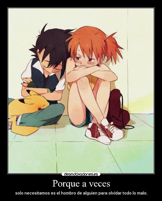 Porque a veces - solo necesitamos es el hombro de alguien para olvidar todo lo malo.