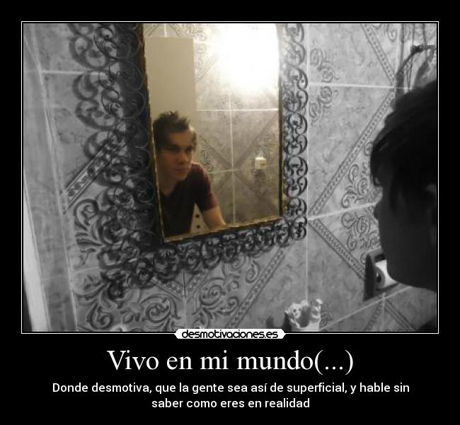 Vivo en mi mundo(...) - Donde desmotiva, que la gente sea así de superficial, y hable sin
saber como eres en realidad