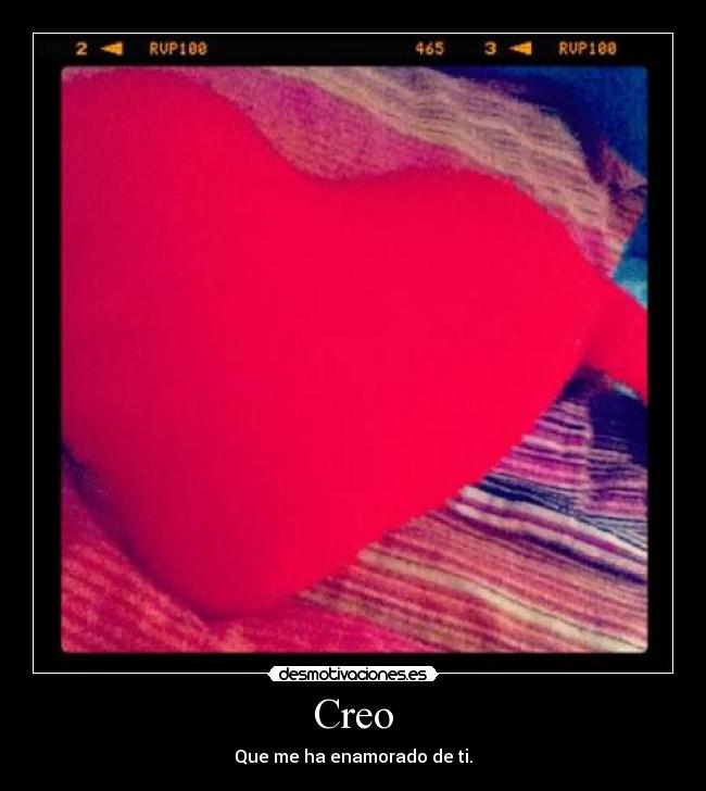 Creo - Que me ha enamorado de ti.
