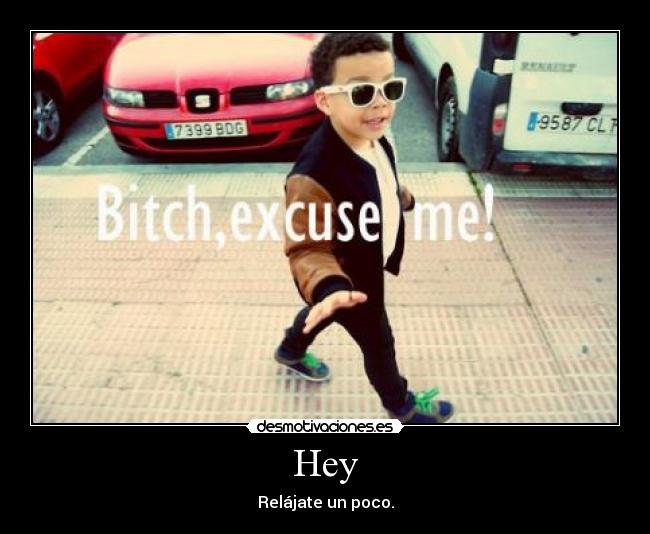 Hey - Relájate un poco.