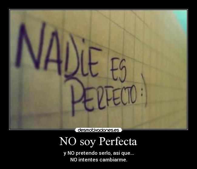 NO soy Perfecta - y NO pretendo serlo, asi que...
NO intentes cambiarme.