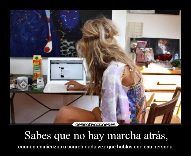Sabes que no hay marcha atrás, -