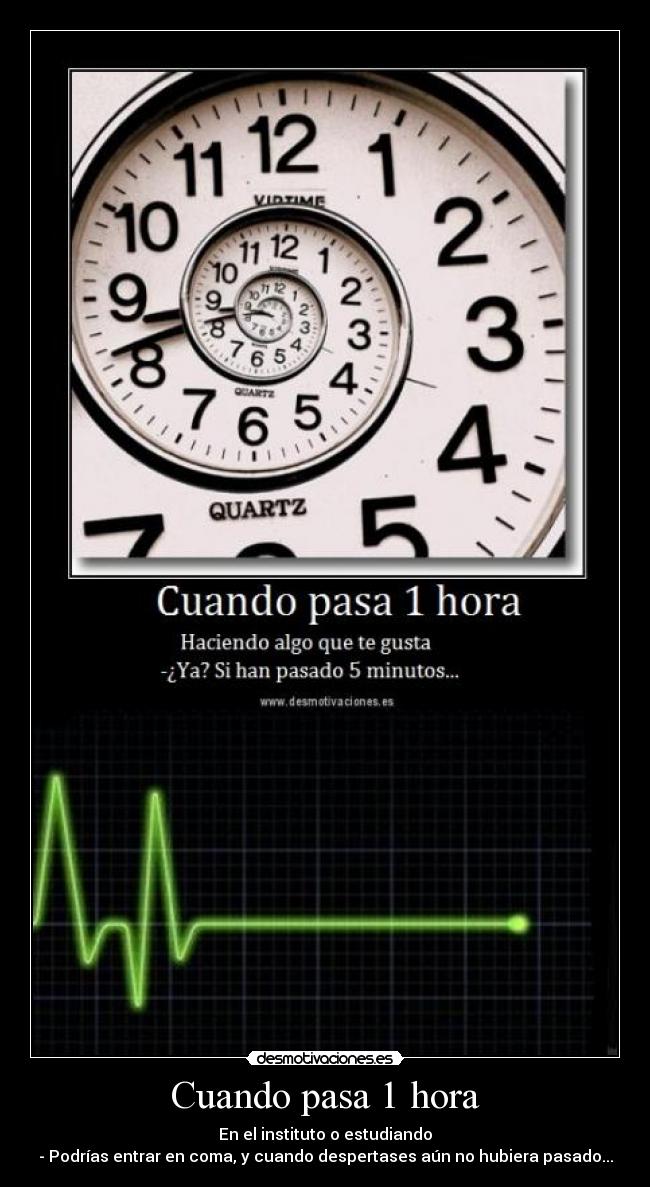 Cuando pasa 1 hora - En el instituto o estudiando
- Podrías entrar en coma, y cuando despertases aún no hubiera pasado...