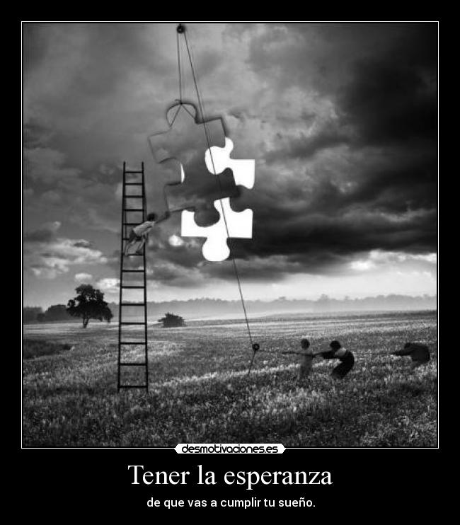 Tener la esperanza - de que vas a cumplir tu sueño.