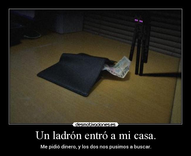 Un ladrón entró a mi casa. - Me pidió dinero, y los dos nos pusimos a buscar.