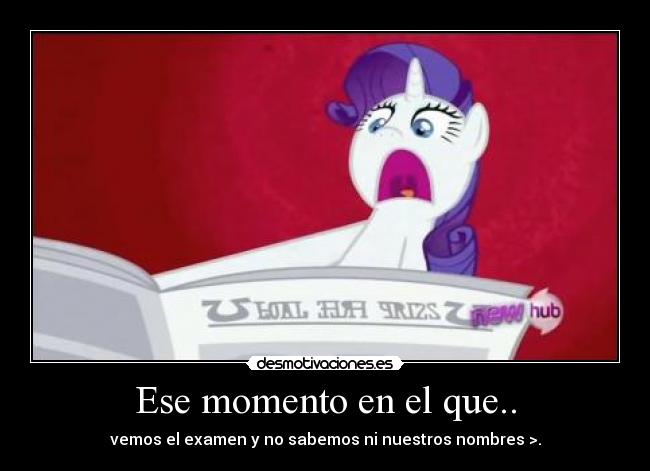 Ese momento en el que.. - vemos el examen y no sabemos ni nuestros nombres >.
