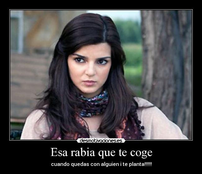 Esa rabia que te coge - cuando quedas con alguien i te planta!!!!!!