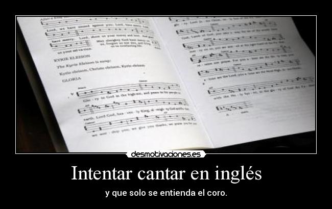 Intentar cantar en inglés - y que solo se entienda el coro.