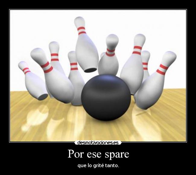 Por ese spare - que lo grité tanto.